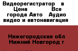 Видеорегистратор 3 в 1 › Цена ­ 10 950 - Все города Авто » Аудио, видео и автонавигация   . Нижегородская обл.,Нижний Новгород г.